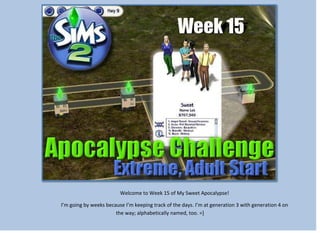 Welcome to Week 15 of My Sweet Apocalypse!
I’m going by weeks because I’m keeping track of the days. I’m at generation 3 with generation 4 on
the way; alphabetically named, too. =]

 