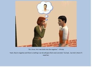 “Oh, Gross. He’s two bolts into the negative.” –Christy
Yeah, they’re negative and there is nothing I can do will give them even one bolt. Too bad… but she’s there if I
need her.
 