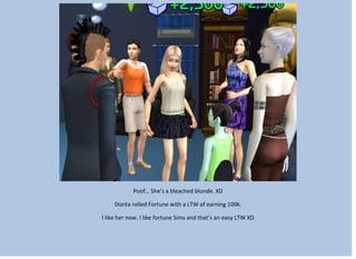 Poof… She’s a bleached blonde. XD
Dorita rolled Fortune with a LTW of earning 100k.
I like her now. I like fortune Sims and that’s an easy LTW XD
 