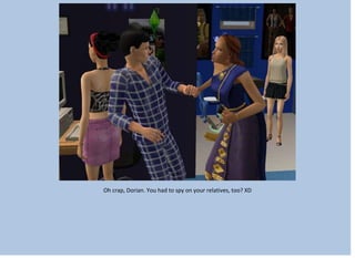 Oh crap, Dorian. You had to spy on your relatives, too? XD
 