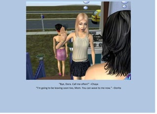 “Bye, Dora. Call me often!” –Chaya
“I’m going to be leaving soon too, Mom. You can wave to me now.” –Dorita
 