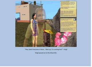 “Hey, look! Everyone is there… Wait up, I’m coming too!” –Virgil
Virgil passed on to the Ghost Bin.
 