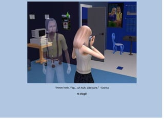 “Hmm hmh. Yep… uh huh. Like sure.” –Dorita
Hi Virgil!
 