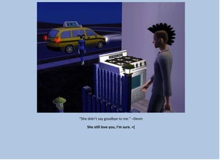 “She didn’t say goodbye to me.” –Devin
She still love you, I’m sure. =[
 