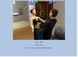 “Juan.” –Dora
“Dora.” –Juan
Sure… I like Dora, too. She could be the heiress.
 