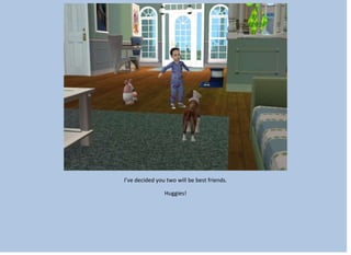 I’ve decided you two will be best friends.
Huggies!
 