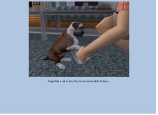 Pugie has a job in Security; he has some skills to learn.
 