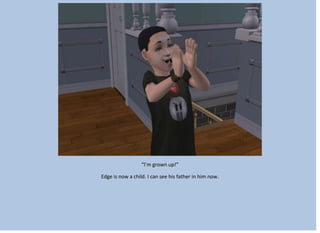 “I’m grown up!”
Edge is now a child. I can see his father in him now.
 