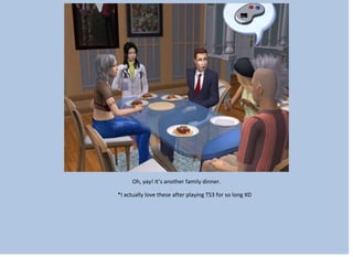 Oh, yay! It’s another family dinner.
*I actually love these after playing TS3 for so long XD
 