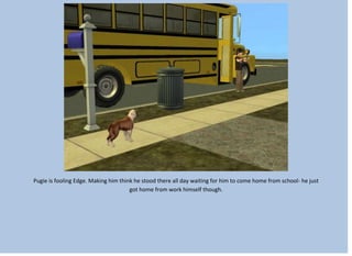 Pugie is fooling Edge. Making him think he stood there all day waiting for him to come home from school- he just
got home from work himself though.
 