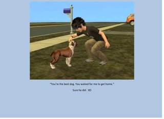 “You’re the best dog. You waited for me to get home.”
Sure he did. XD
 