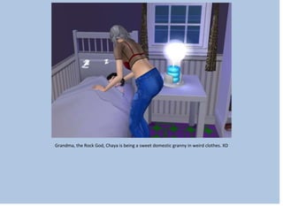 Grandma, the Rock God, Chaya is being a sweet domestic granny in weird clothes. XD
 