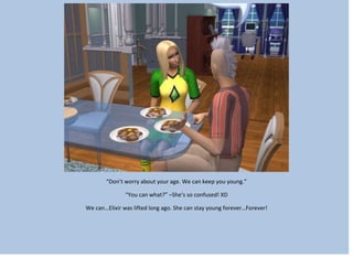 “Don’t worry about your age. We can keep you young.”
“You can what?” –She’s so confused! XD
We can…Elixir was lifted long ago. She can stay young forever…Forever!
 