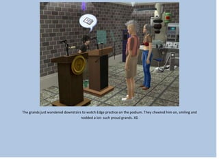 The grands just wandered downstairs to watch Edge practice on the podium. They cheered him on, smiling and
nodded a lot- such proud grands. XD
 