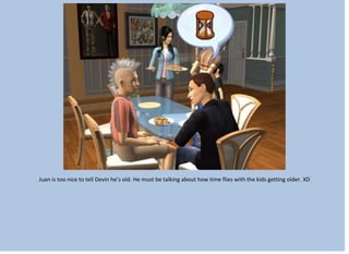 Juan is too nice to tell Devin he’s old. He must be talking about how time flies with the kids getting older. XD
 