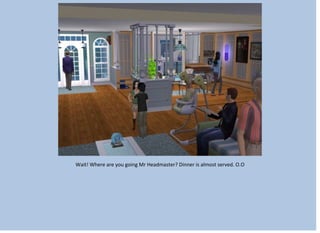 Wait! Where are you going Mr Headmaster? Dinner is almost served. O.O
 