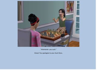 “AHahahah- you suck.”
Eloise! You apologize to your Aunt Dora.
 