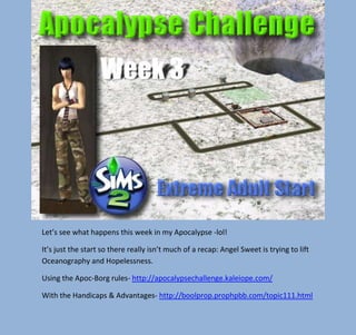 Let’s see what happens this week in my Apocalypse -lol!
It’s just the start so there really isn’t much of a recap: Angel Sweet is trying to lift
Oceanography and Hopelessness.
Using the Apoc-Borg rules- http://apocalypsechallenge.kaleiope.com/
With the Handicaps & Advantages- http://boolprop.prophpbb.com/topic111.html

 