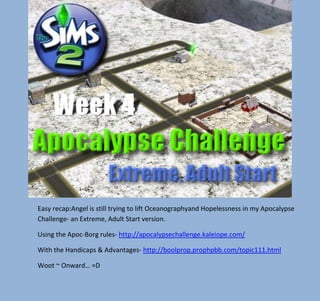 Easy recap:Angel is still trying to lift Oceanographyand Hopelessness in my Apocalypse
Challenge- an Extreme, Adult Start version.
Using the Apoc-Borg rules- http://apocalypsechallenge.kaleiope.com/
With the Handicaps & Advantages- http://boolprop.prophpbb.com/topic111.html
Woot ~ Onward… =D

 