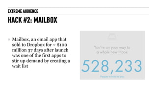 EXTREME AUDIENCE
HACK #2: MAILBOX
Mailbox, an email app that
sold to Dropbox for ~ $100
million 37 days after launch
was o...