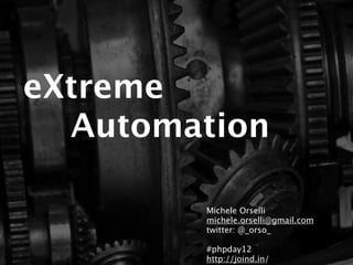 eXtreme
  Automation

       Michele Orselli
       michele.orselli@gmail.com
       twitter: @_orso_

       #phpday
 