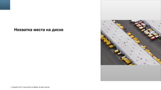 Copyright © 2014, Oracle and/or its affiliates. All rights reserved.
12
Insert Picture Here
Нехватка места на диске
 