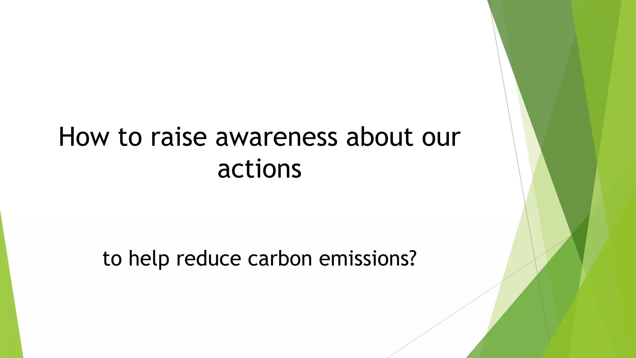 How to raise awareness about our
actions
to help reduce carbon emissions?
