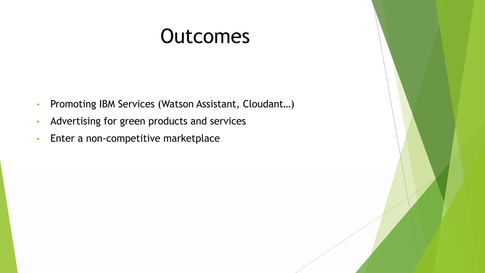 Outcomes
• Promoting IBM Services (Watson Assistant, Cloudant…)
• Advertising for green products and services
• Enter a non-competitive marketplace