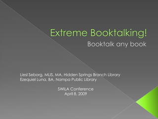 Liesl Seborg, MLIS, MA, Hidden Springs Branch Library
Ezequiel Luna, BA, Nampa Public Library

                    SWILA Conference
                       April 8, 2009
 