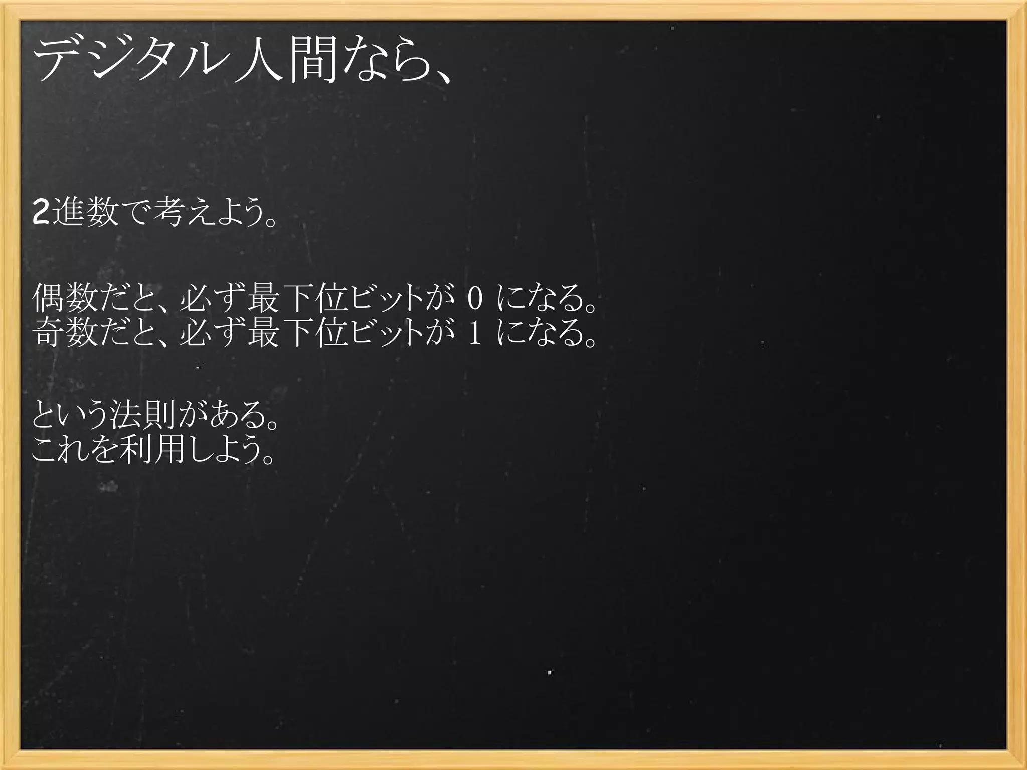 デジタル人間なら、

2進数で考えよう。
 
偶数だと、必ず最下位ビットが 0 になる。
奇数だと、必ず最下位ビットが 1 になる。
 
という法則がある。
これを利用しよう。
 