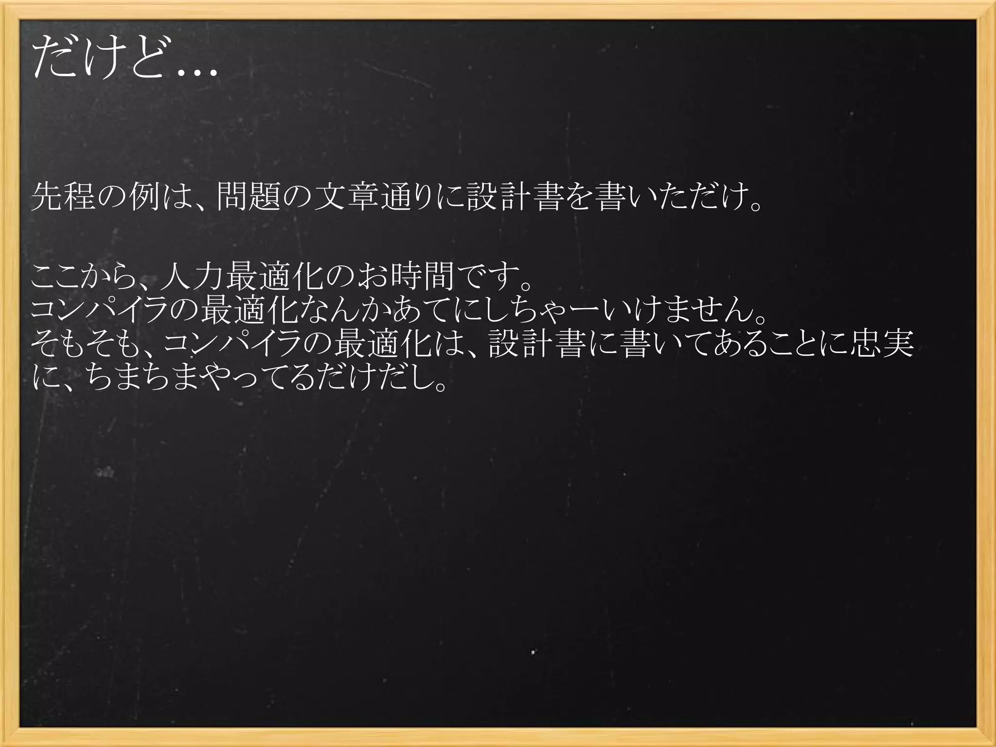 だけど...

先程の例は、問題の文章通りに設計書を書いただけ。
 
ここから、人力最適化のお時間です。
コンパイラの最適化なんかあてにしちゃーいけません。
そもそも、コンパイラの最適化は、設計書に書いてあることに忠実
に、ちまちまやってるだけだし。
 