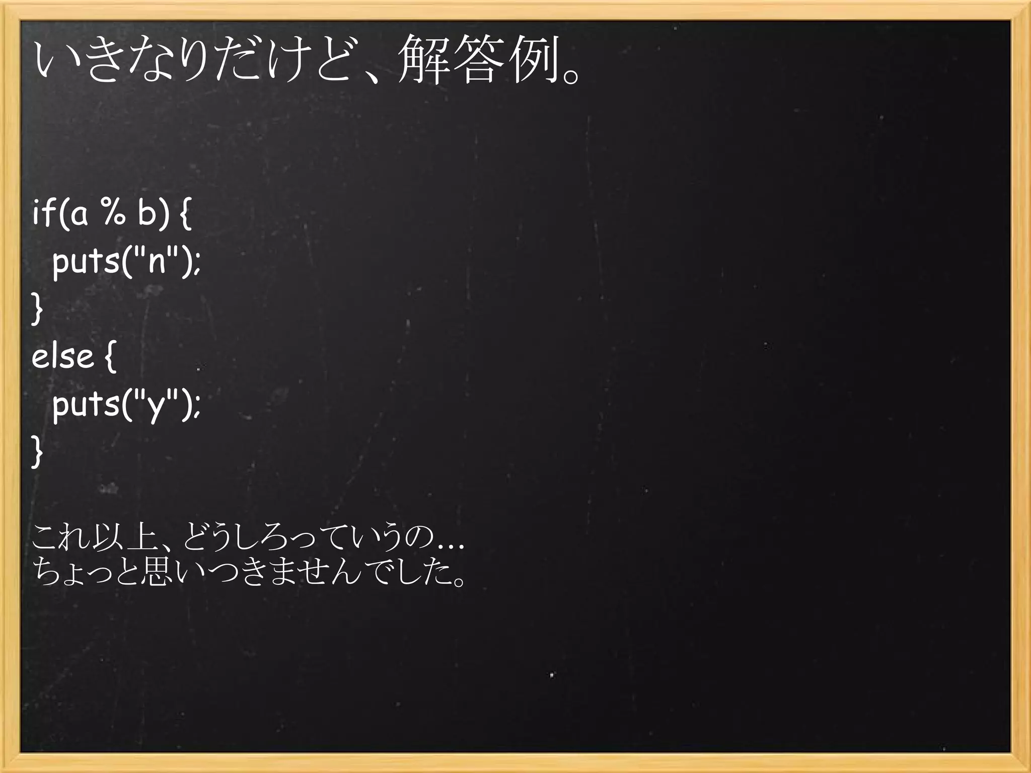 いきなりだけど、解答例。

if(a % b) {
  puts("n");
}
else {
  puts("y");
}
 
これ以上、どうしろっていうの...
ちょっと思いつきませんでした。
 