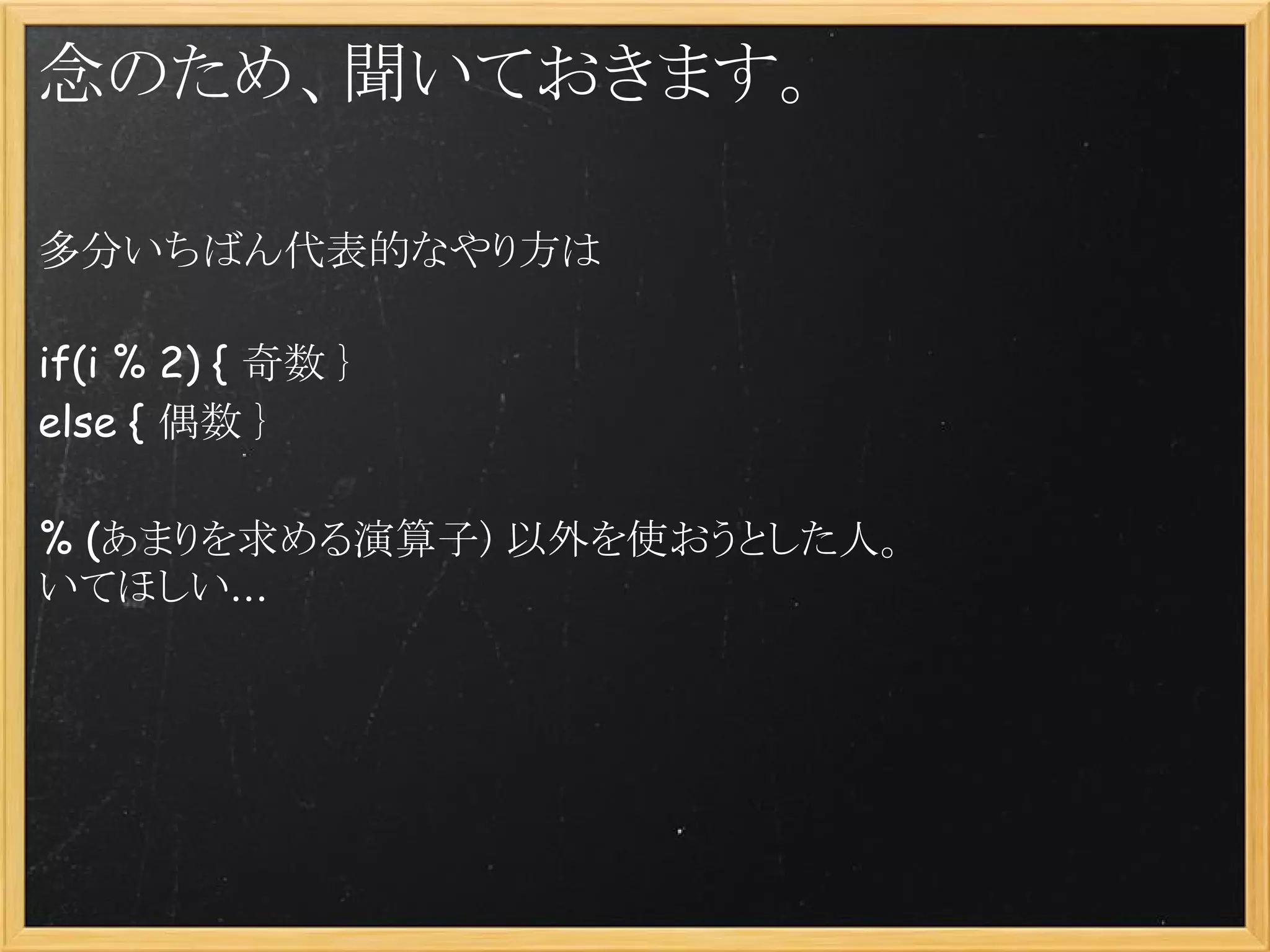 念のため、聞いておきます。

多分いちばん代表的なやり方は
 
if(i % 2) { 奇数 }
else { 偶数 }
 
% (あまりを求める演算子) 以外を使おうとした人。
いてほしい...
 