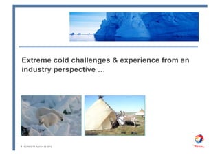 Extreme cold challenges & experience from an
industry perspective …




1 - SCR/ED/TA-AAH 14.04.2010
 