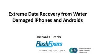 March 11-13, 2019 San Diego, CA, USA
Extreme Data Recovery from Water
Damaged iPhones and Androids
Richard Gurecki
 