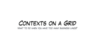 Contexts on a Grid
What to do when you have too many business lines?
 