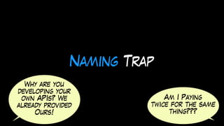 Naming Trap
Why are you
developing your
own APIs? We
already provided
Ours!
Am I Paying
twice for the same
thing???
 