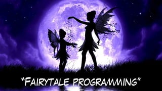 “Fairytale programming”
 