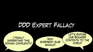 DDD Expert Fallacy
I finally
understand this
domain complexity!
Now
everybody else
should!
Let’s Expose
our Bounded
Contexts to the
world!
 