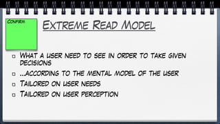 Extreme Read Model
What a user need to see in order to take given
decisions
…according to the mental model of the user
Tailored on user needs
Tailored on user perception
Confirm
 