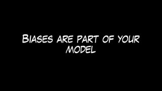 Biases are part of your
model
 