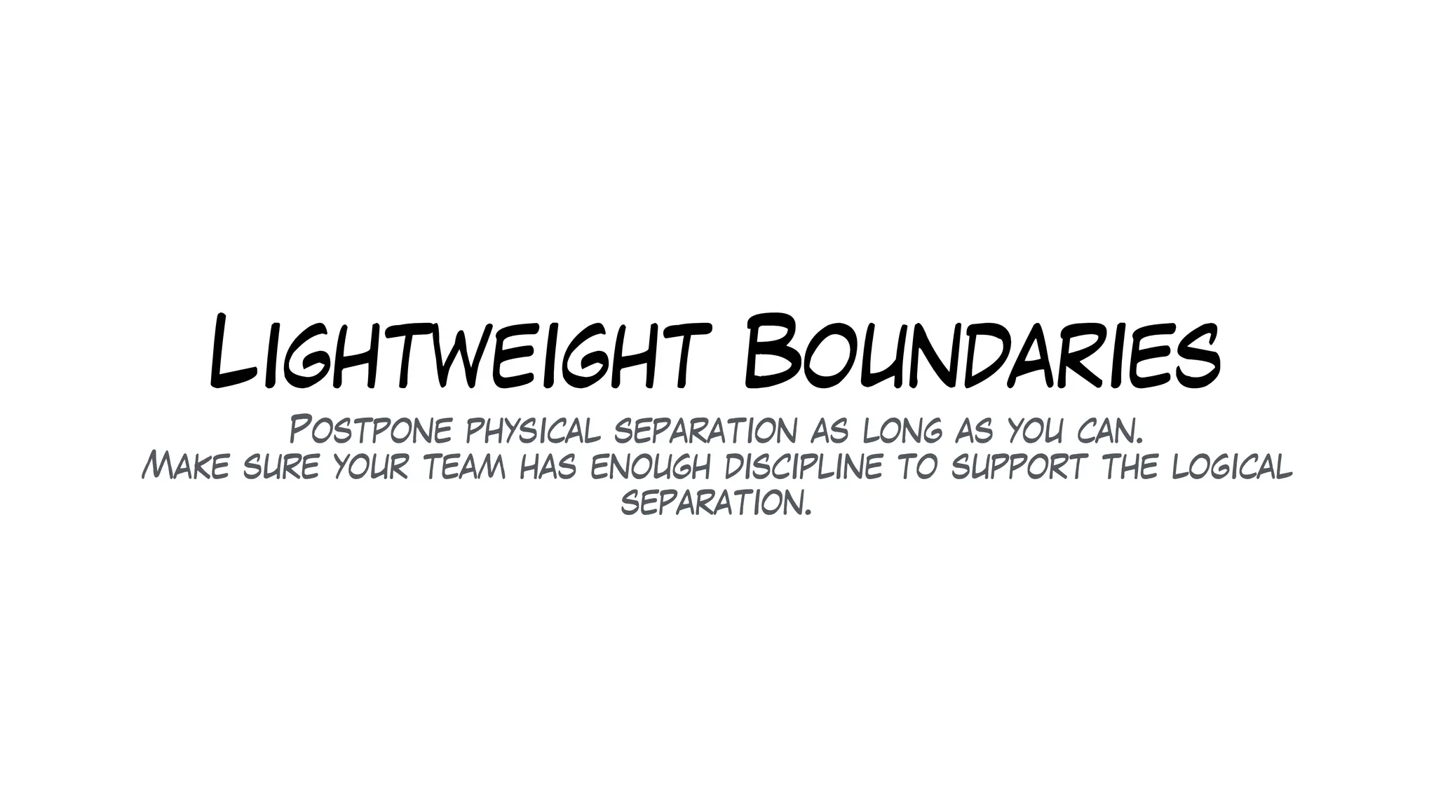 Lightweight Boundaries
Postpone physical separation as long as you can.
Make sure your team has enough discipline to support the logical
separation.
 