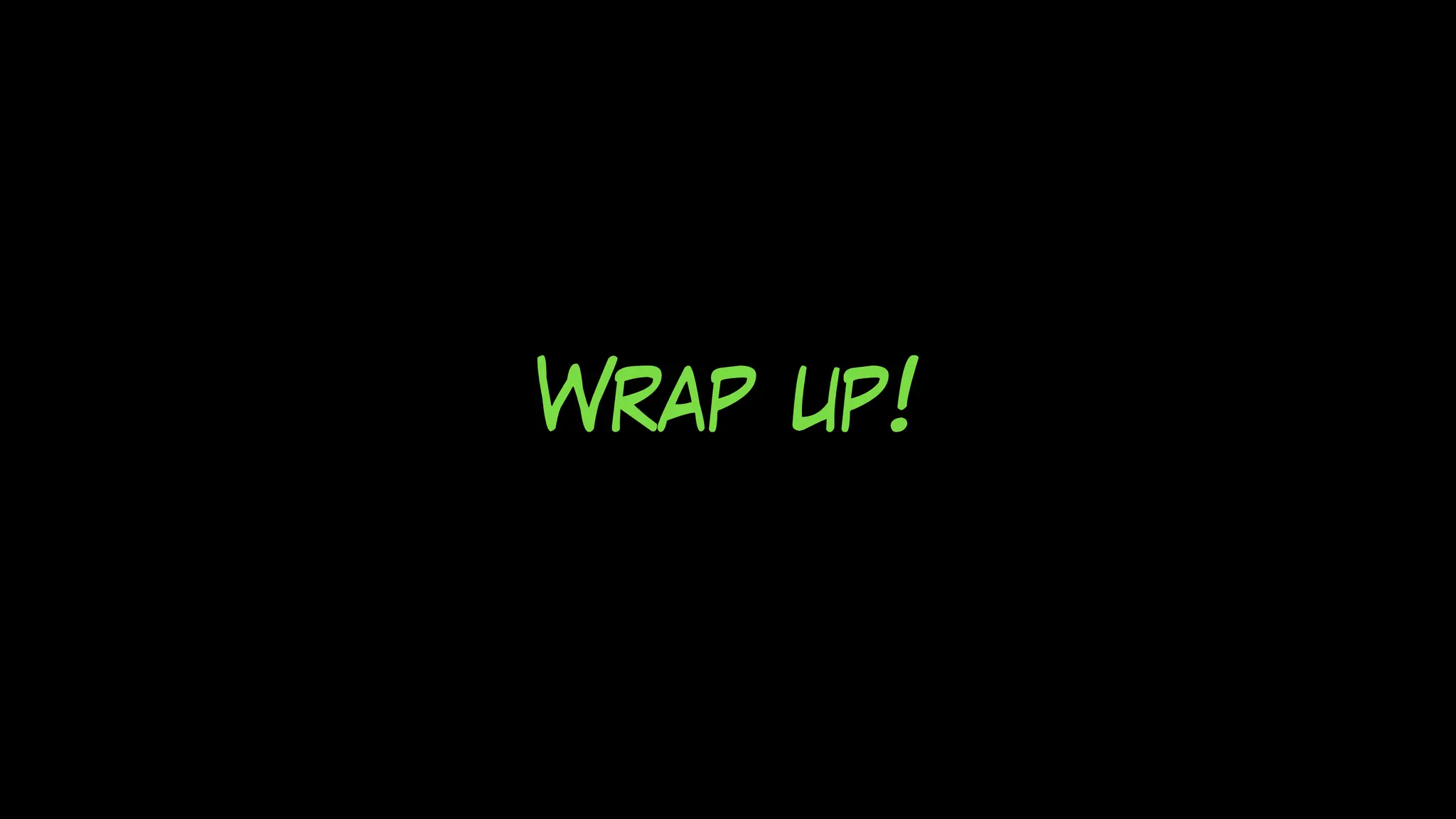 Wrap up!
 