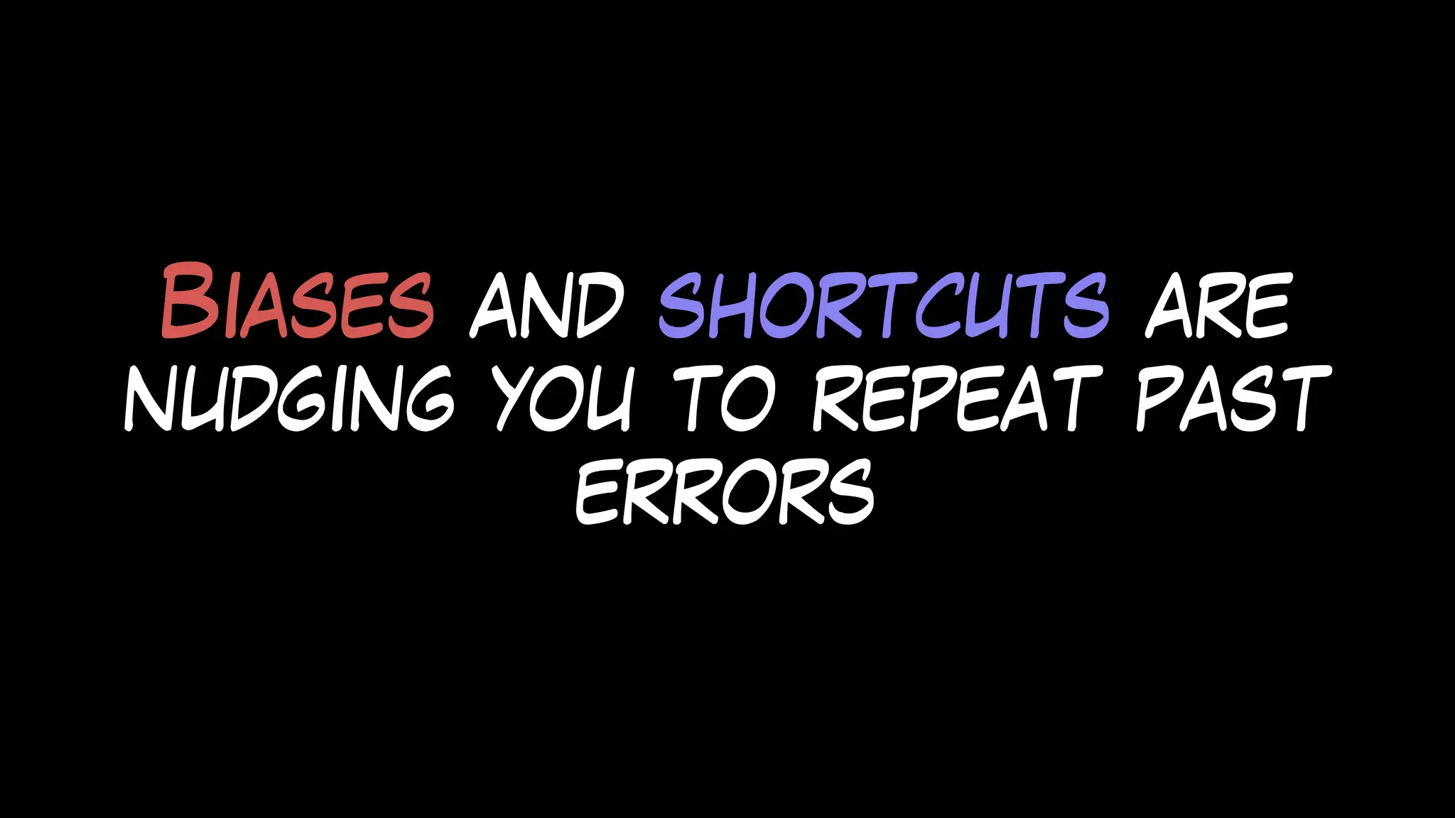 Biases and shortcuts are
nudging you to repeat past
errors
 