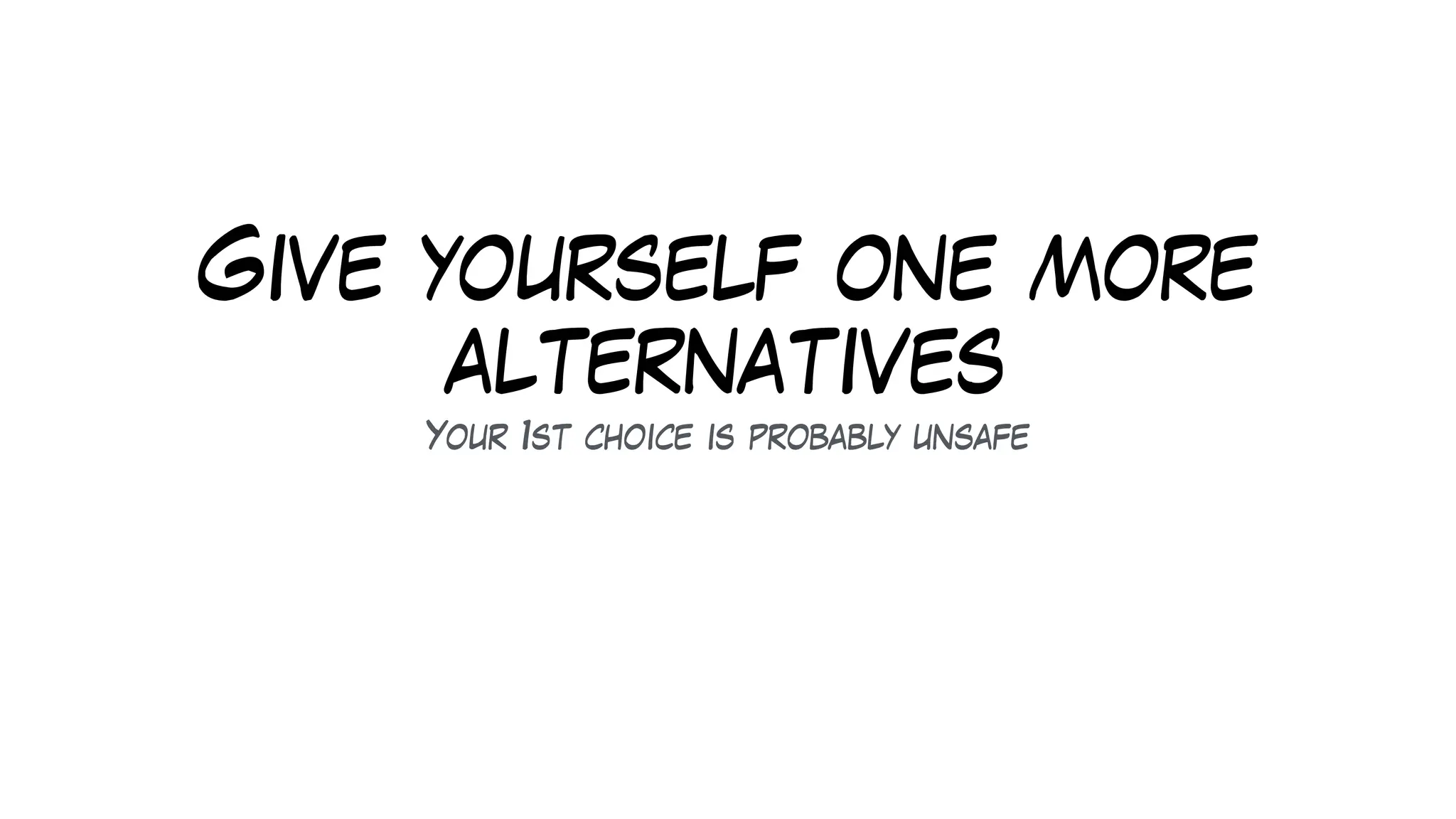 Give yourself one more
alternatives
Your 1st choice is probably unsafe
 