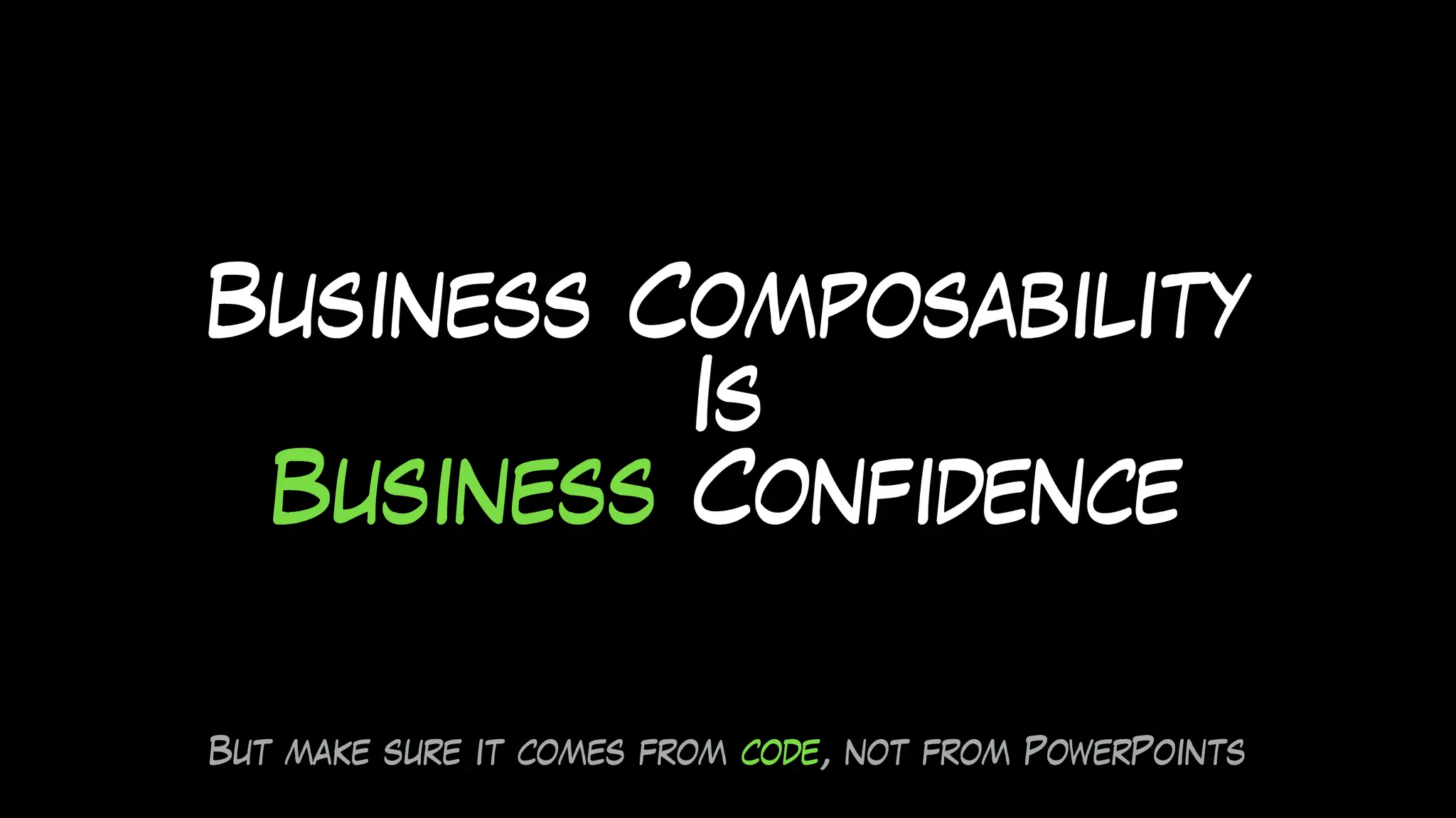 Business Composability
Is
Business Confidence
But make sure it comes from code, not from PowerPoints
 