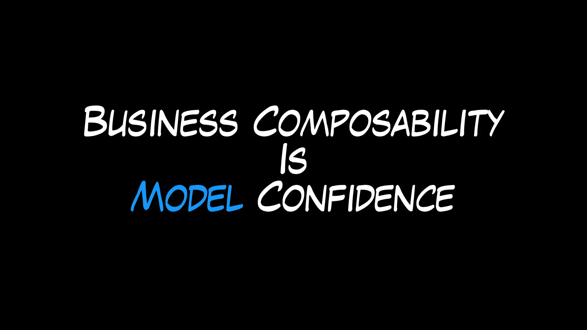 Business Composability
Is
Model Confidence
 