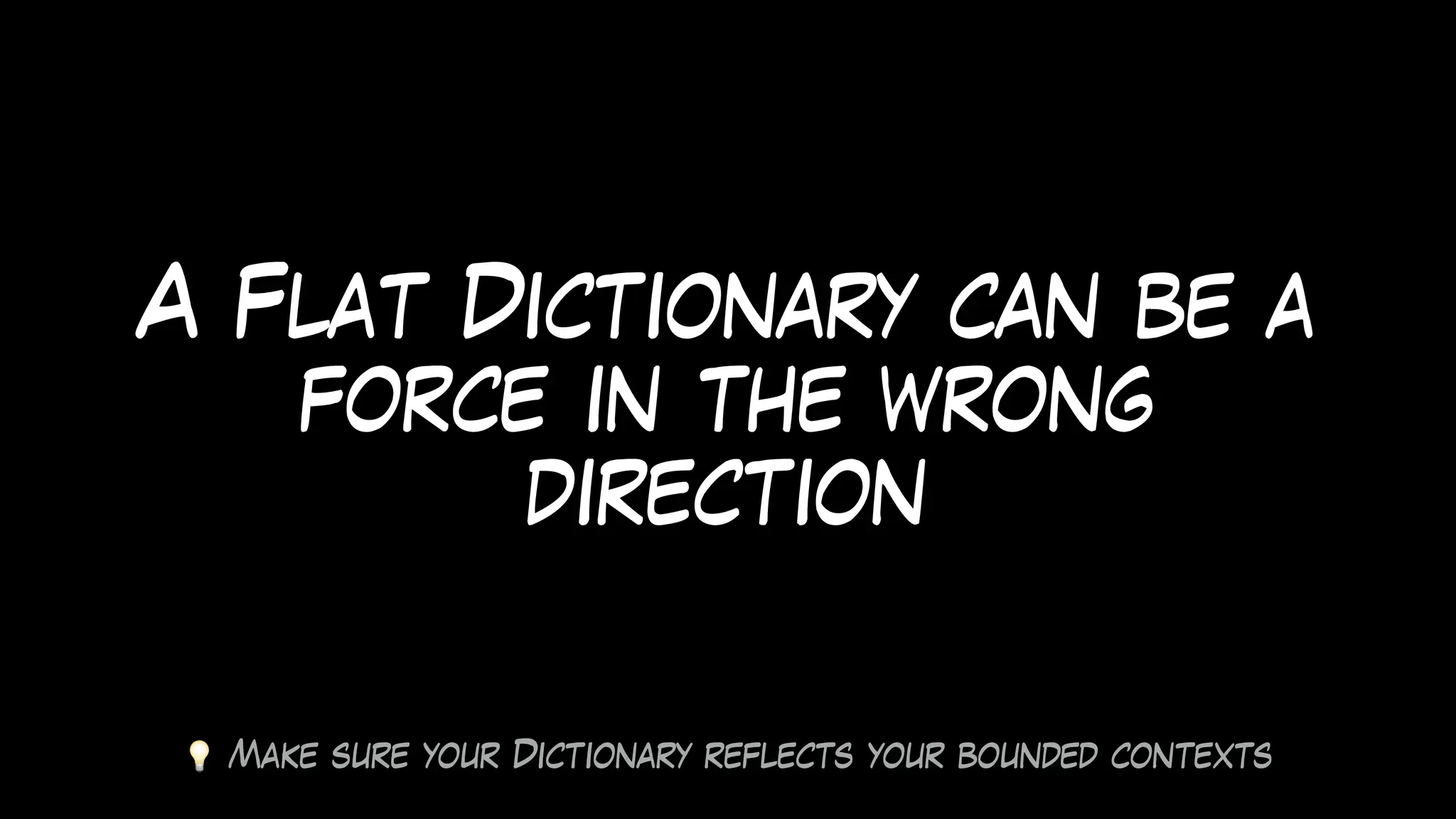 A Flat Dictionary can be a
force in the wrong
direction
💡 Make sure your Dictionary reflects your bounded contexts
 