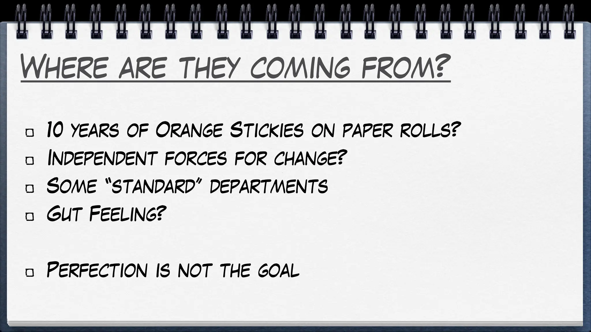 Where are they coming from?
10 years of Orange Stickies on paper rolls?
Independent forces for change?
Some “standard” departments
Gut Feeling?
Perfection is not the goal
 