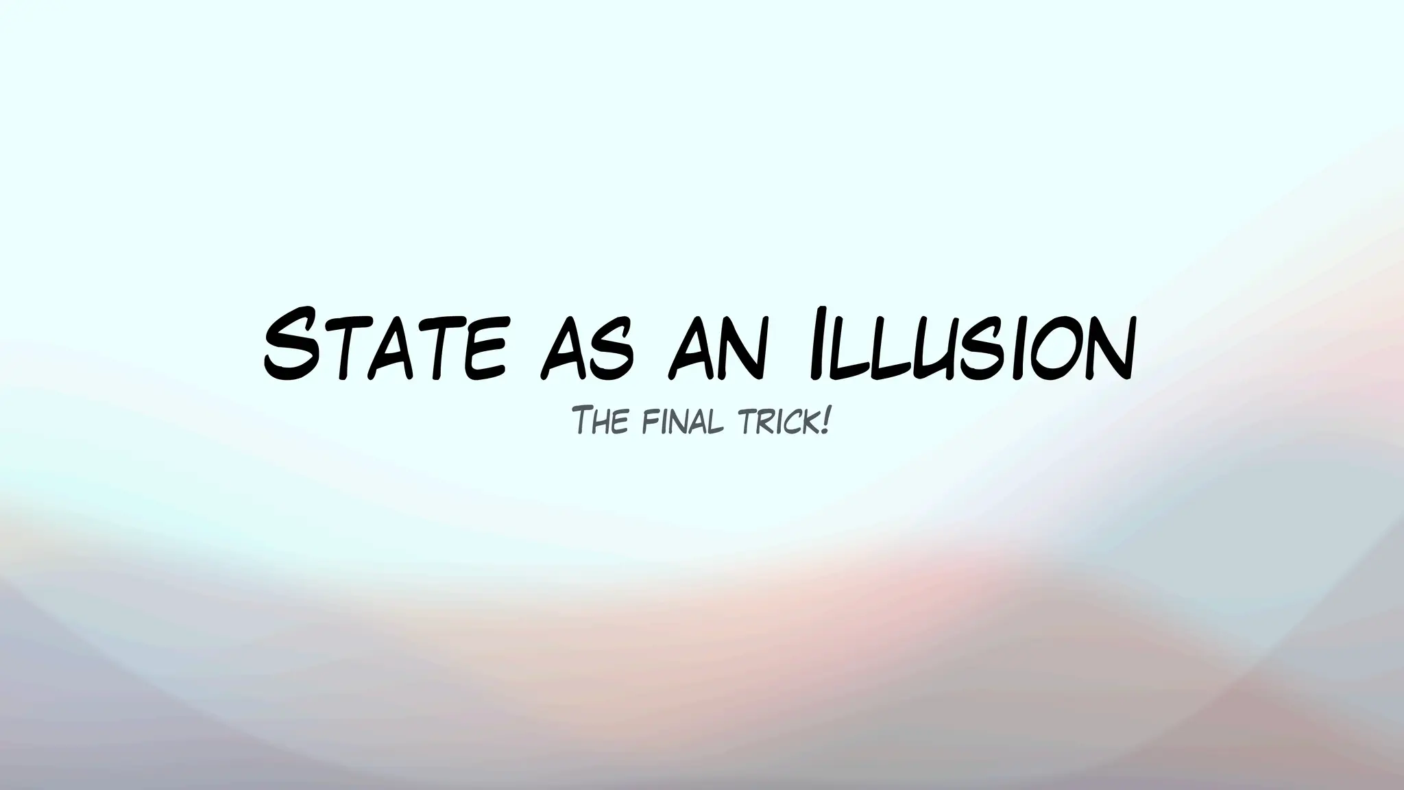 State as an Illusion
The final trick!
 